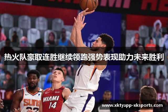 热火队豪取连胜继续领跑强势表现助力未来胜利