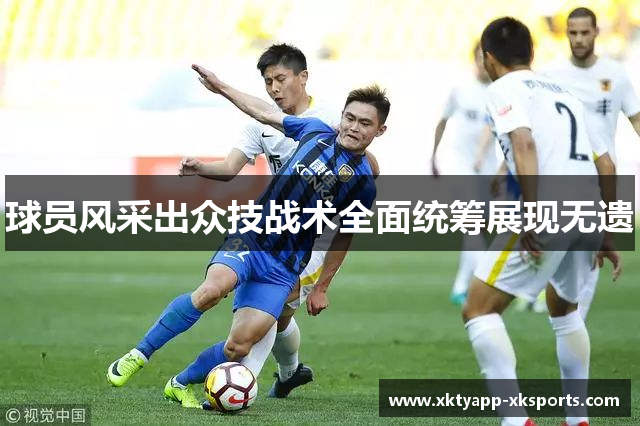 球员风采出众技战术全面统筹展现无遗