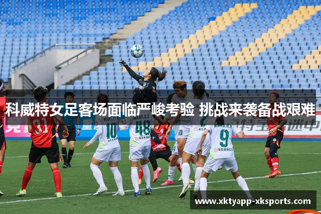 科威特女足客场面临严峻考验 挑战来袭备战艰难