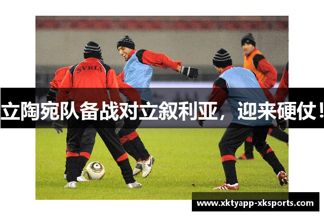 立陶宛队备战对立叙利亚，迎来硬仗！
