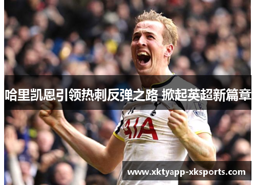 哈里凯恩引领热刺反弹之路 掀起英超新篇章