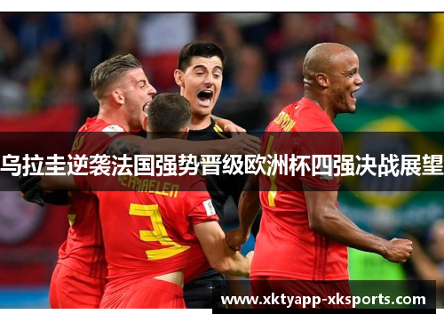 乌拉圭逆袭法国强势晋级欧洲杯四强决战展望