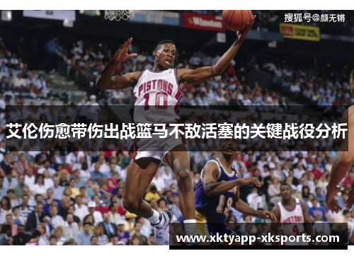 艾伦伤愈带伤出战篮马不敌活塞的关键战役分析