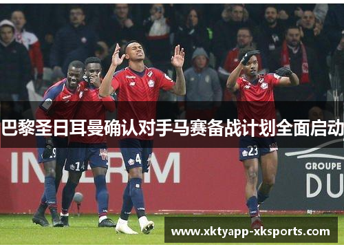 巴黎圣日耳曼确认对手马赛备战计划全面启动