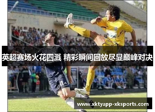 英超赛场火花四溅 精彩瞬间回放尽显巅峰对决