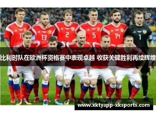 比利时队在欧洲杯资格赛中表现卓越 收获关键胜利再续辉煌