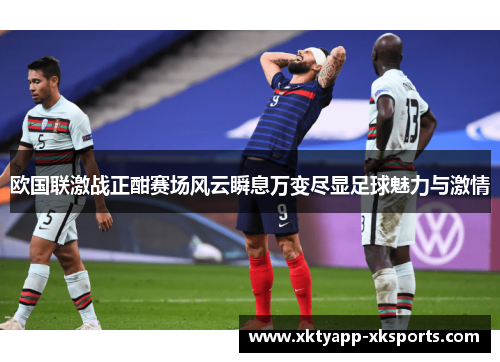 欧国联激战正酣赛场风云瞬息万变尽显足球魅力与激情