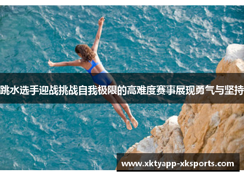 跳水选手迎战挑战自我极限的高难度赛事展现勇气与坚持