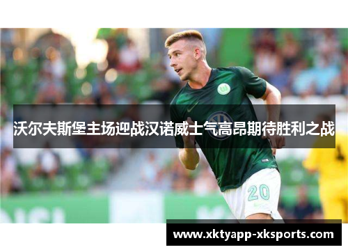 沃尔夫斯堡主场迎战汉诺威士气高昂期待胜利之战