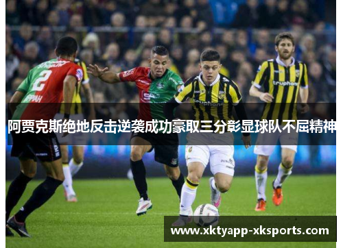 阿贾克斯绝地反击逆袭成功豪取三分彰显球队不屈精神