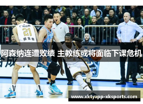 阿森纳连遭败绩 主教练或将面临下课危机