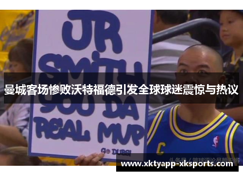 曼城客场惨败沃特福德引发全球球迷震惊与热议