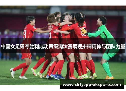 中国女足勇夺胜利成功晋级淘汰赛展现拼搏精神与团队力量