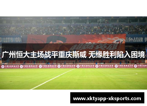 广州恒大主场战平重庆斯威 无缘胜利陷入困境