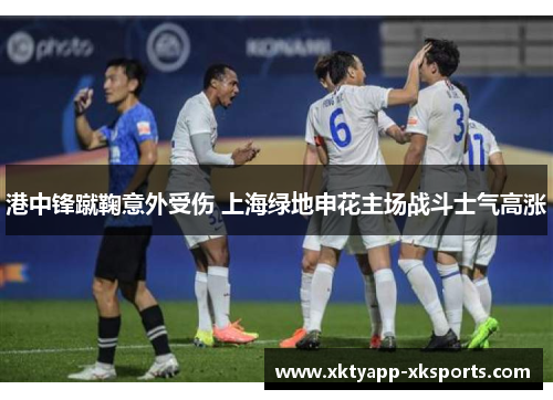 港中锋蹴鞠意外受伤 上海绿地申花主场战斗士气高涨