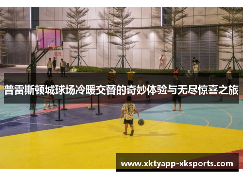 普雷斯顿城球场冷暖交替的奇妙体验与无尽惊喜之旅
