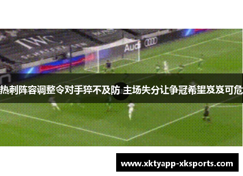 热刺阵容调整令对手猝不及防 主场失分让争冠希望岌岌可危