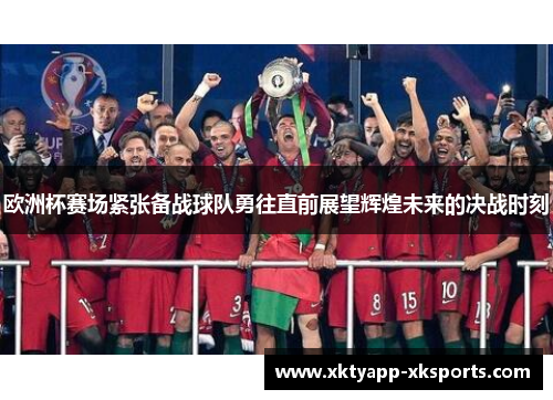 欧洲杯赛场紧张备战球队勇往直前展望辉煌未来的决战时刻