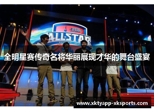 全明星赛传奇名将华丽展现才华的舞台盛宴