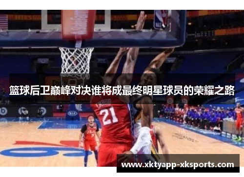 篮球后卫巅峰对决谁将成最终明星球员的荣耀之路