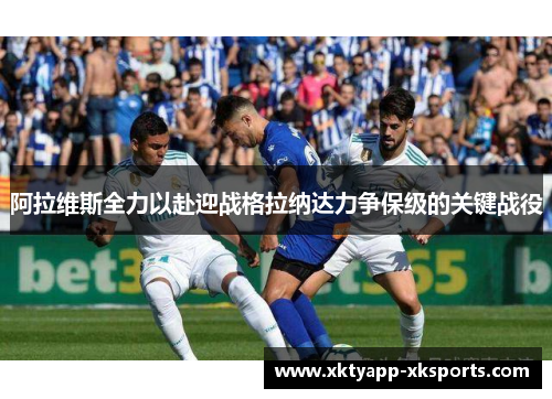 阿拉维斯全力以赴迎战格拉纳达力争保级的关键战役