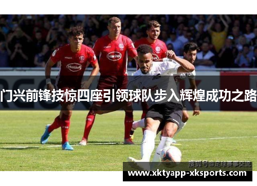门兴前锋技惊四座引领球队步入辉煌成功之路