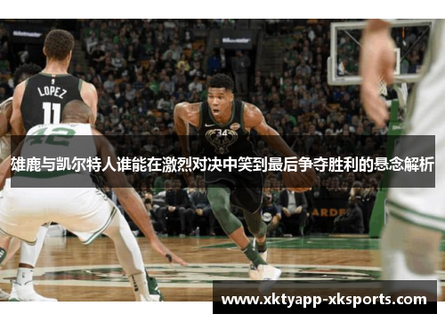 雄鹿与凯尔特人谁能在激烈对决中笑到最后争夺胜利的悬念解析