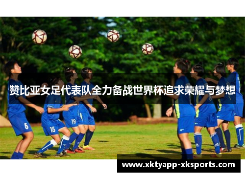 赞比亚女足代表队全力备战世界杯追求荣耀与梦想