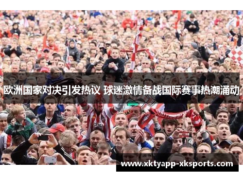 欧洲国家对决引发热议 球迷激情备战国际赛事热潮涌动