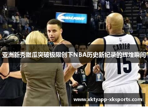 亚洲新秀甜瓜突破极限创下NBA历史新纪录的辉煌瞬间