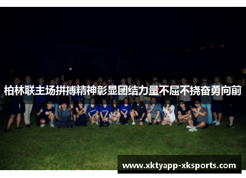 柏林联主场拼搏精神彰显团结力量不屈不挠奋勇向前