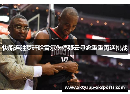快船连胜梦碎哈雷尔伤停疑云悬念重重再迎挑战