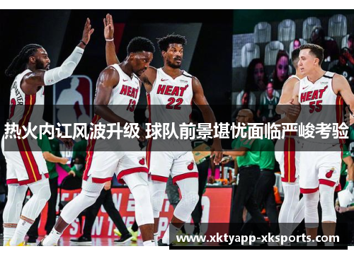 热火内讧风波升级 球队前景堪忧面临严峻考验