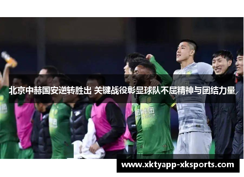 北京中赫国安逆转胜出 关键战役彰显球队不屈精神与团结力量