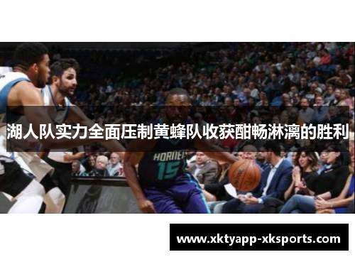 湖人队实力全面压制黄蜂队收获酣畅淋漓的胜利