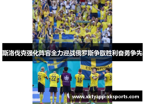 斯洛伐克强化阵容全力迎战俄罗斯争取胜利奋勇争先