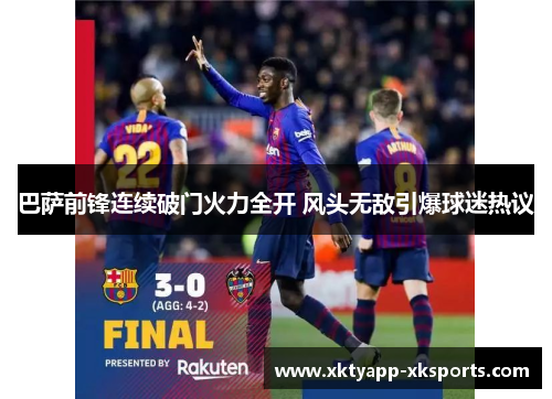 巴萨前锋连续破门火力全开 风头无敌引爆球迷热议
