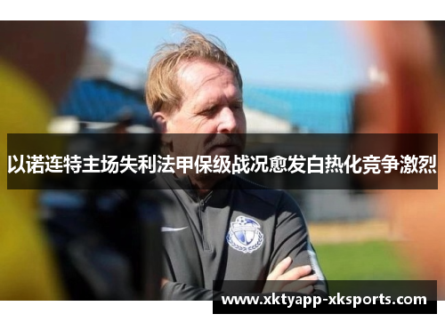 以诺连特主场失利法甲保级战况愈发白热化竞争激烈
