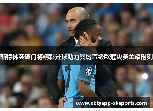 斯特林突破门将精彩进球助力曼城晋级欧冠决赛荣耀时刻