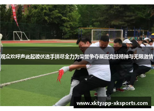 观众欢呼声此起彼伏选手拼尽全力为荣誉争夺展现竞技精神与无限激情