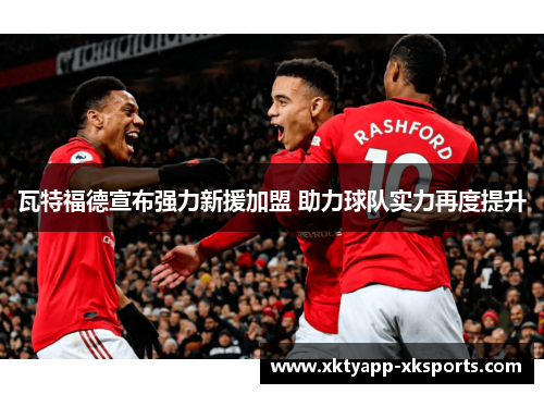 瓦特福德宣布强力新援加盟 助力球队实力再度提升