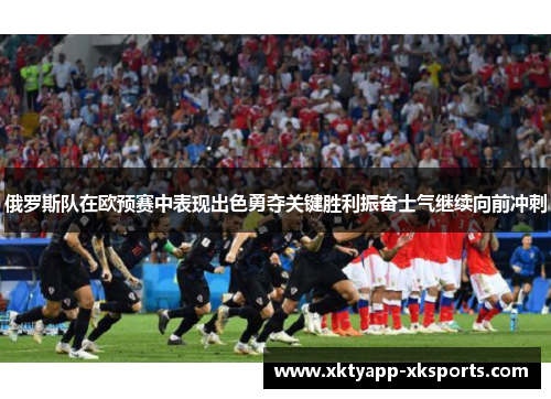 俄罗斯队在欧预赛中表现出色勇夺关键胜利振奋士气继续向前冲刺