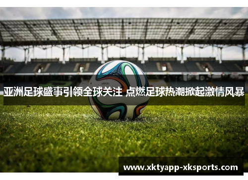 亚洲足球盛事引领全球关注 点燃足球热潮掀起激情风暴