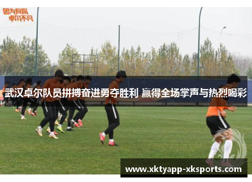 武汉卓尔队员拼搏奋进勇夺胜利 赢得全场掌声与热烈喝彩