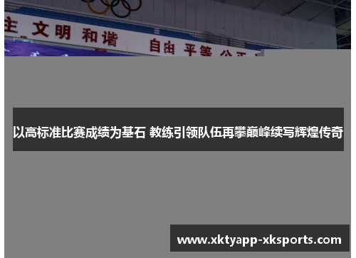 以高标准比赛成绩为基石 教练引领队伍再攀巅峰续写辉煌传奇