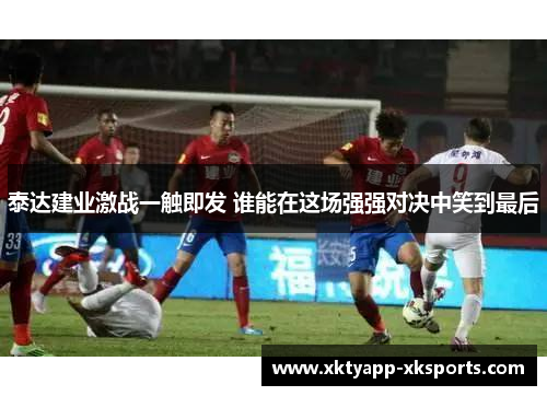 泰达建业激战一触即发 谁能在这场强强对决中笑到最后