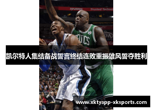 凯尔特人集结备战誓言终结连败重振雄风誓夺胜利