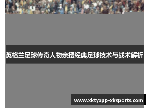 英格兰足球传奇人物亲授经典足球技术与战术解析